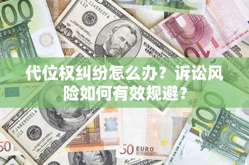 武汉代位权纠纷怎么办？诉讼风险如何有效规避？