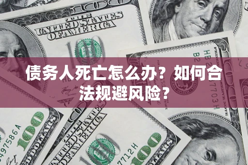 武汉债务人死亡怎么办？如何合法规避风险？
