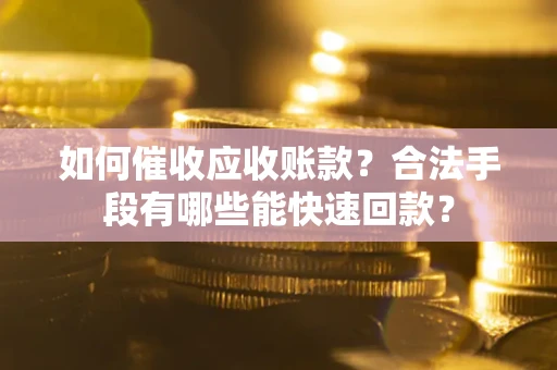 武汉如何催收应收账款？合法手段有哪些能快速回款？