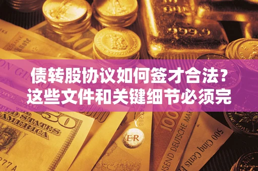 武汉债转股协议如何签才合法？这些文件和关键细节必须完整