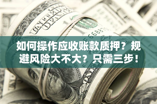 武汉如何操作应收账款质押？规避风险大不大？只需三步！