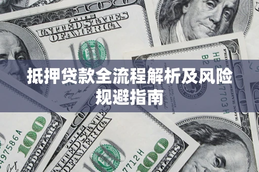 武汉抵押贷款全流程解析及风险规避指南