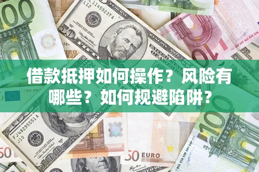 武汉借款抵押如何操作?风险有哪些?如何规避陷阱? 武汉借款抵押如何操作?风险有哪些?如何规避陷阱?