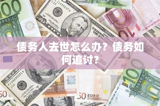 武汉债务人去世怎么办？债务如何追讨？