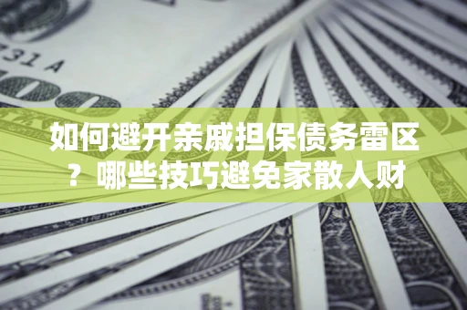武汉如何避开亲戚担保债务雷区？哪些技巧避免家散人财