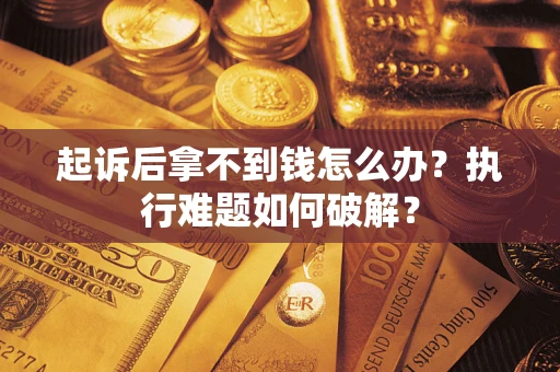 武汉起诉后拿不到钱怎么办?执行难题如何破解? 武汉起诉后拿不到钱怎么办?执行难题如何破解?