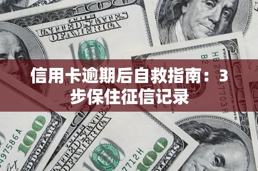 武汉信用卡逾期后自救指南：3步保住征信记录