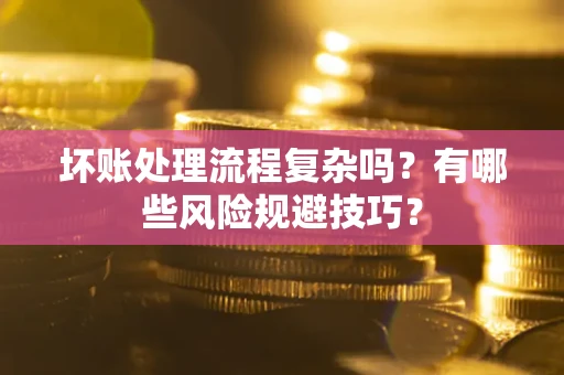 武汉坏账处理流程复杂吗？有哪些风险规避技巧？