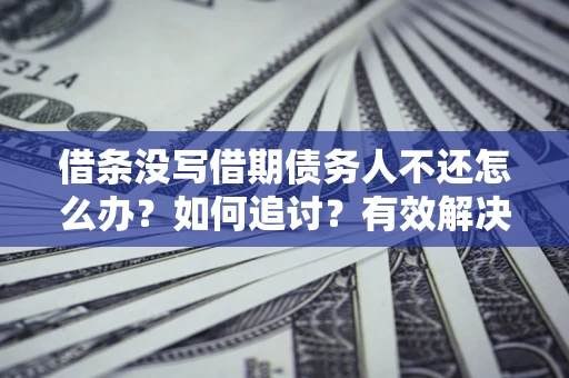武汉借条没写借期债务人不还怎么办？如何追讨？有效解决方案！