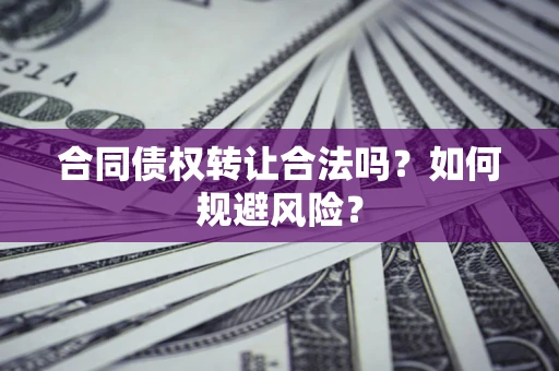 武汉合同债权转让合法吗?如何规避风险? 武汉合同债权转让合法吗?如何规避风险?