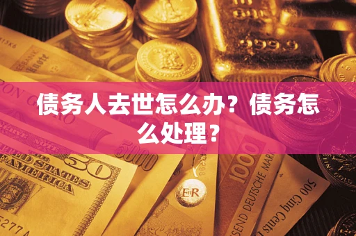 武汉债务人去世怎么办？债务怎么处理？