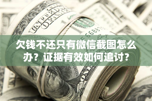 武汉欠钱不还只有微信截图怎么办？证据有效如何追讨？