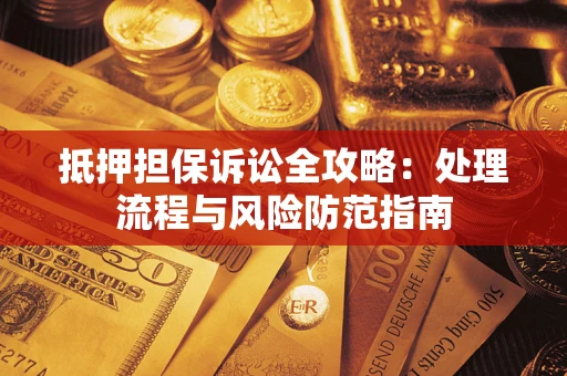 武汉抵押担保诉讼全攻略：处理流程与风险防范指南