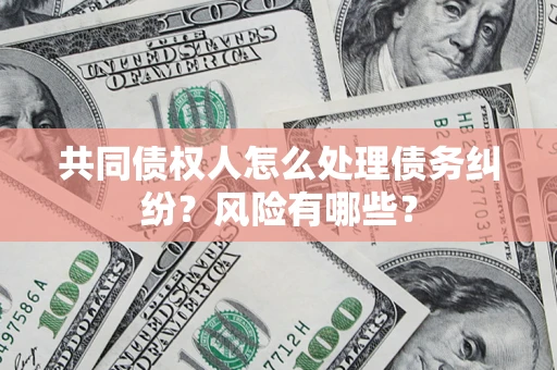 武汉共同债权人怎么处理债务纠纷？风险有哪些？