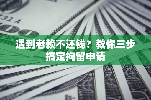 武汉遇到老赖不还钱？教你三步搞定拘留申请
