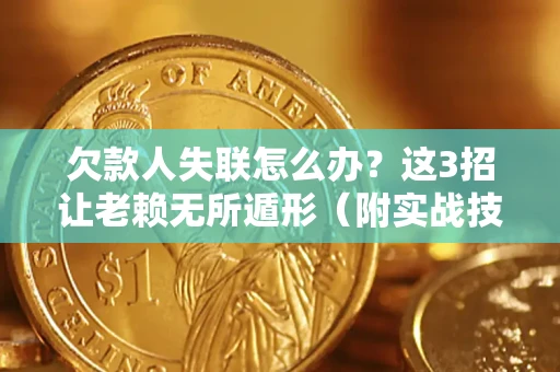 武汉欠款人失联怎么办？这3招让老赖无所遁形（附实战技巧）
