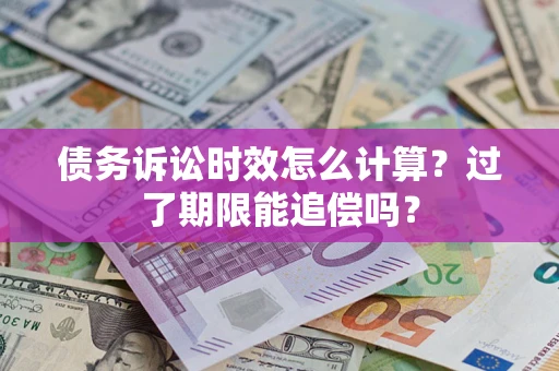 武汉债务诉讼时效怎么计算？过了期限能追偿吗？