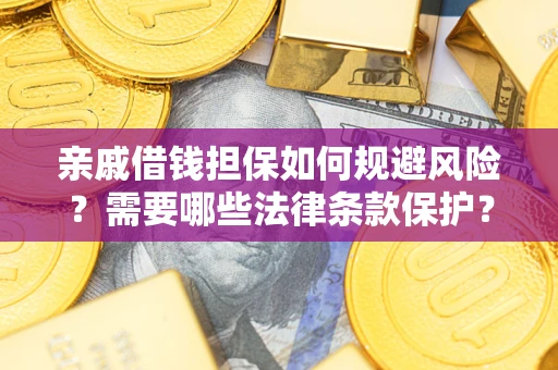 武汉亲戚借钱担保如何规避风险？需要哪些法律条款保护？