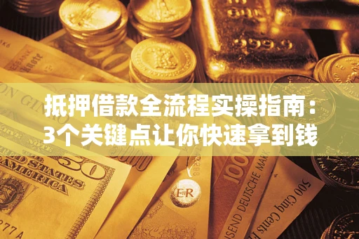 武汉抵押借款全流程实操指南：3个关键点让你快速拿到钱