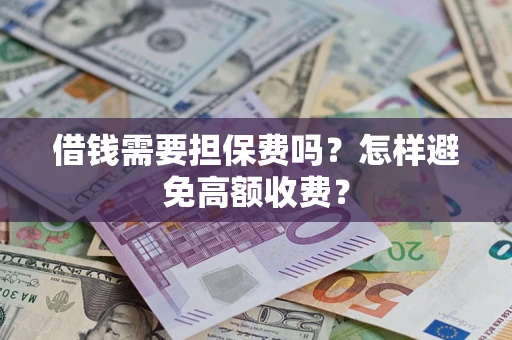 武汉借钱需要担保费吗？怎样避免高额收费？