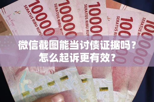 武汉微信截图能当讨债证据吗？怎么起诉更有效？