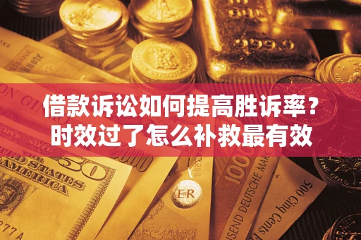 武汉借款诉讼如何提高胜诉率？时效过了怎么补救最有效