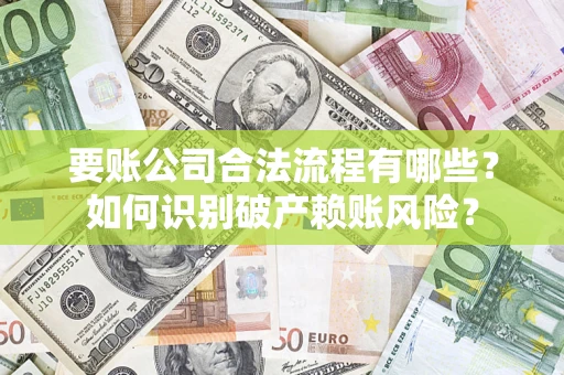 武汉要账公司合法流程有哪些？如何识别破产赖账风险？
