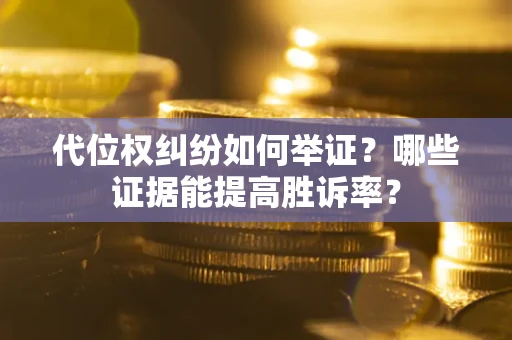 武汉代位权纠纷如何举证？哪些证据能提高胜诉率？