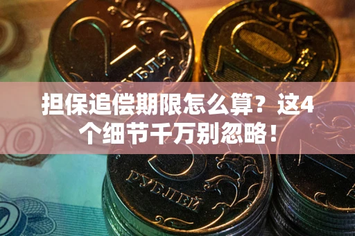武汉担保追偿期限怎么算?这4个细节千万别忽略! 武汉担保追偿期限怎么算?这4个细节千万别忽略!