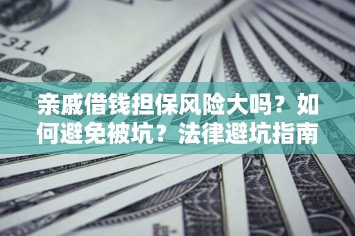武汉亲戚借钱担保风险大吗？如何避免被坑？法律避坑指南