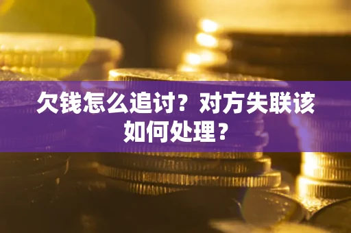 武汉欠钱怎么追讨？对方失联该如何处理？