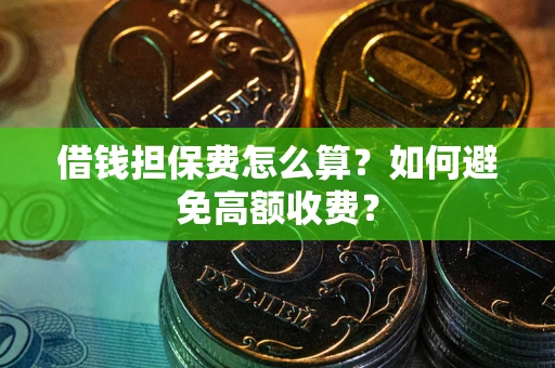 武汉借钱担保费怎么算？如何避免高额收费？