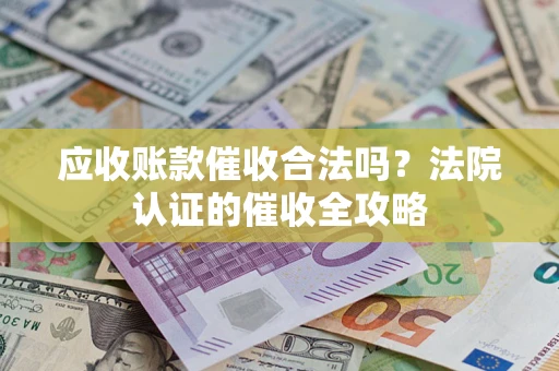 武汉应收账款催收合法吗？法院认证的催收全攻略