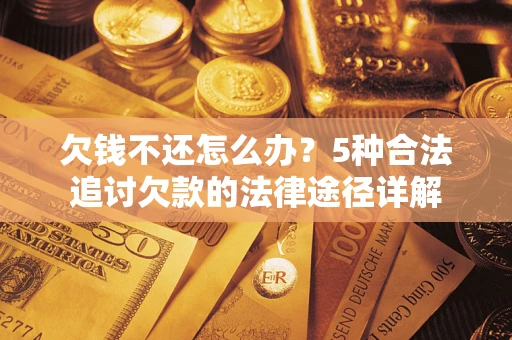 武汉欠钱不还怎么办？5种合法追讨欠款的法律途径详解