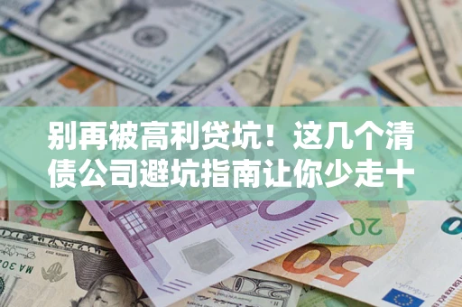武汉别再被高利贷坑！这几个清债公司避坑指南让你少走十年弯路