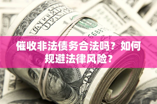 武汉催收非法债务合法吗？如何规避法律风险？