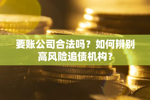武汉要账公司合法吗？如何辨别高风险追债机构？