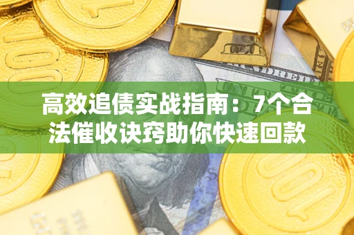 武汉高效追债实战指南：7个合法催收诀窍助你快速回款