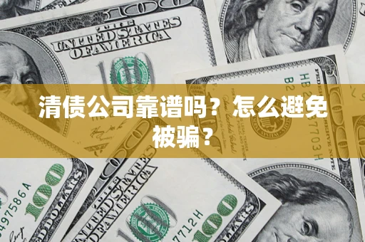 武汉清债公司靠谱吗？怎么避免被骗？