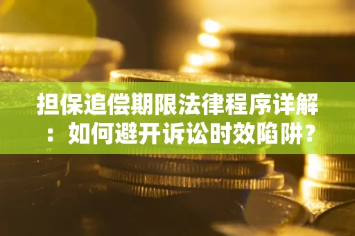 武汉担保追偿期限法律程序详解：如何避开诉讼时效陷阱？
