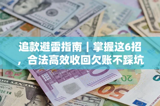 武汉追款避雷指南｜掌握这6招，合法高效收回欠账不踩坑