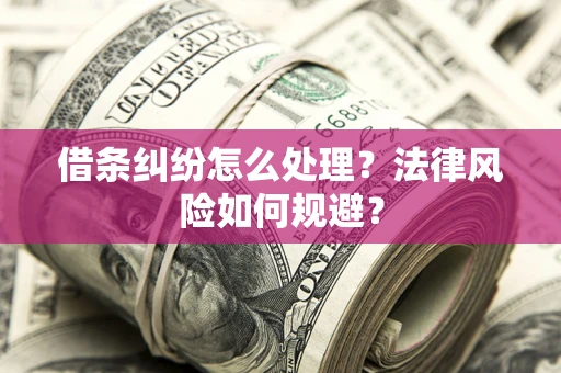 武汉借条纠纷怎么处理？法律风险如何规避？