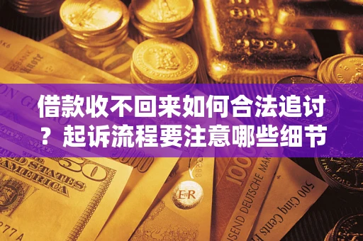 武汉借款收不回来如何合法追讨？起诉流程要注意哪些细节？