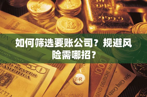 武汉如何筛选要账公司？规避风险需哪招？
