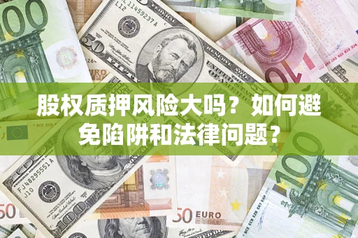 武汉股权质押风险大吗？如何避免陷阱和法律问题？