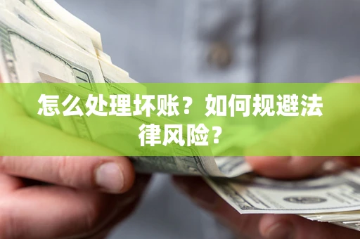 武汉怎么处理坏账？如何规避法律风险？