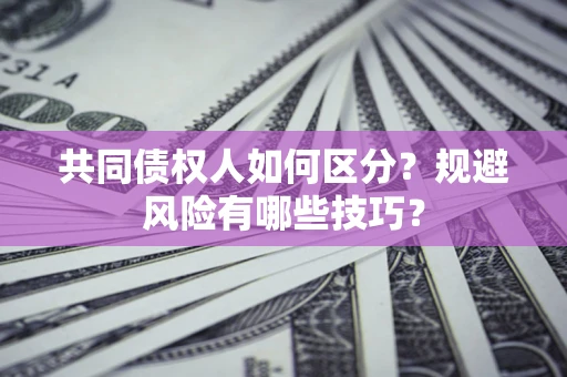 武汉共同债权人如何区分？规避风险有哪些技巧？