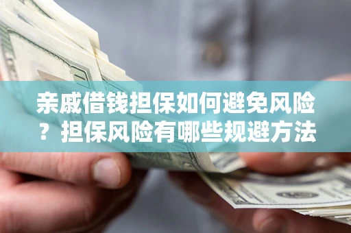 武汉亲戚借钱担保如何避免风险？担保风险有哪些规避方法？