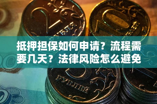 武汉抵押担保如何申请？流程需要几天？法律风险怎么避免？避坑指南