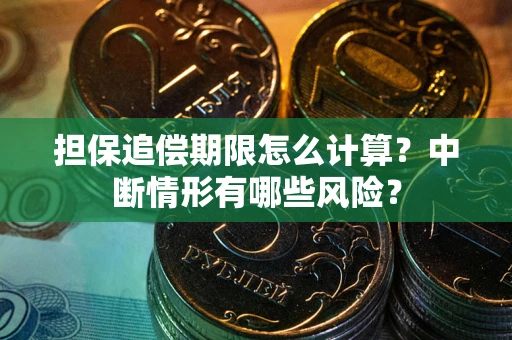 武汉担保追偿期限怎么计算？中断情形有哪些风险？